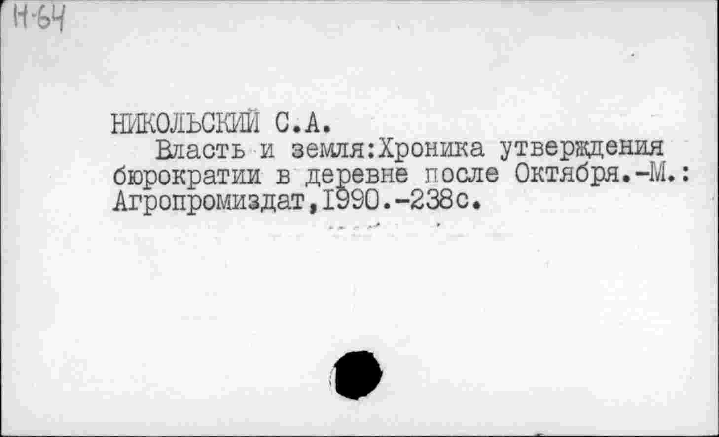 ﻿НИКОЛЬСКИЙ С.А.
Власть и земля .‘Хроника утверждения бюрократии в деревне после Октября.-М.: Агропромиздат,1990.-238с.